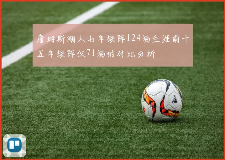 詹姆斯湖人七年缺阵124场生涯前十五年缺阵仅71场的对比分析