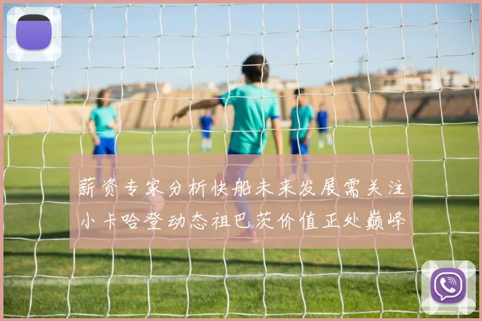 薪资专家分析快船未来发展需关注小卡哈登动态祖巴茨价值正处巅峰