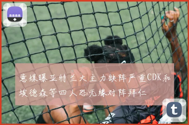 意媒曝亚特兰大主力缺阵严重CDK和埃德森等四人恐无缘对阵拜仁