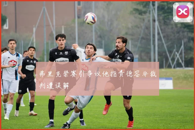 弗里克禁赛引争议他指责德容非裁判遭误解