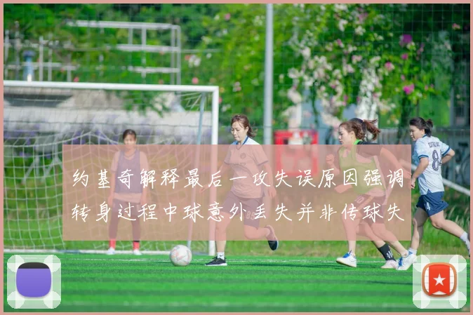 约基奇解释最后一攻失误原因强调转身过程中球意外丢失并非传球失误