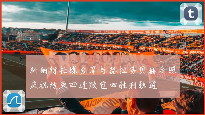 科纳特社媒分享与赫拉芬贝赫合照庆祝结束四连败重回胜利轨道